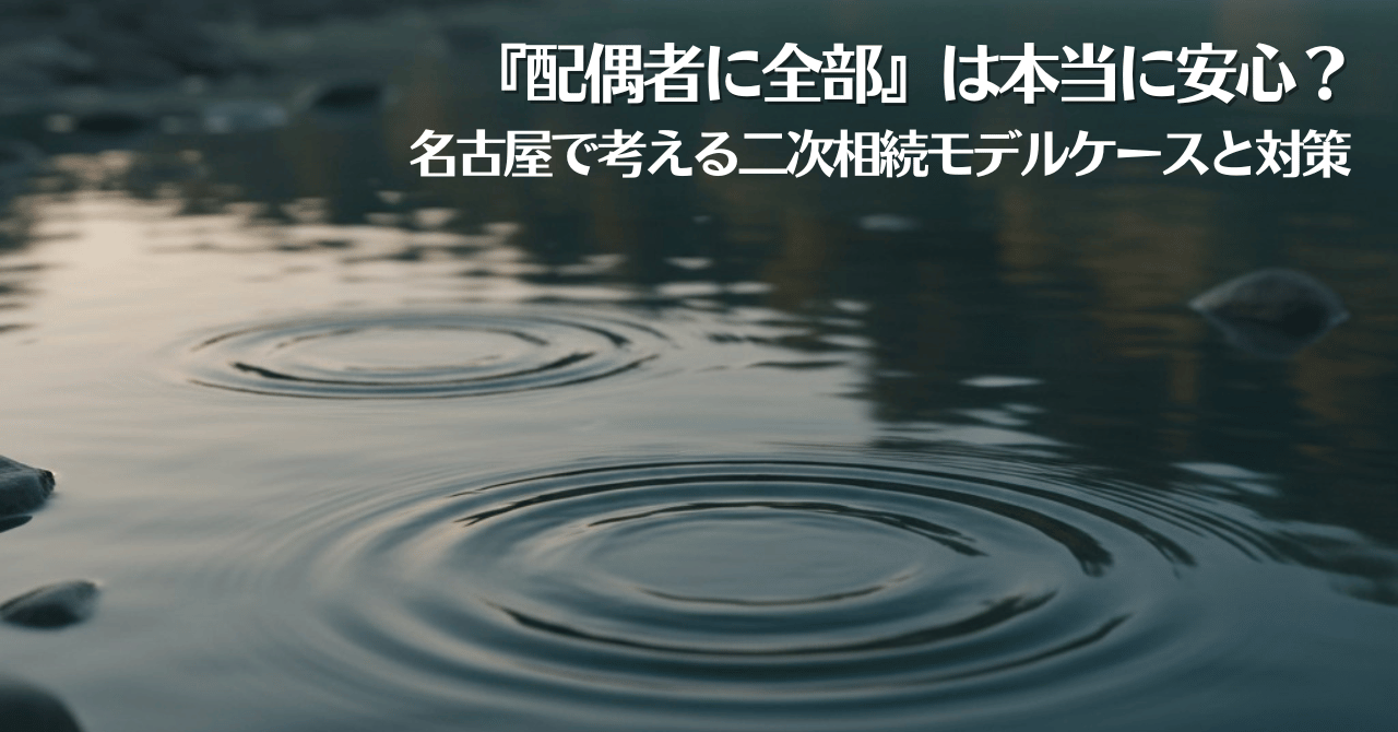 水面に広がる2つの波紋とともに、『配偶者に全部は本当に安心？名古屋で考える二次相続モデルケースと対策』という文字。