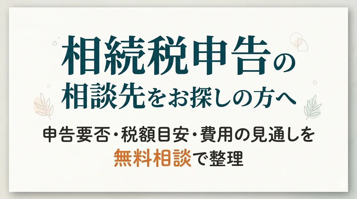 相続税申告の相談先をお探しの方へ。申告要否・税額目安・費用の見通しを無料相談で整理。